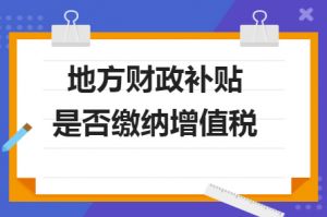 财政补贴收入是否需要缴纳增值税？若是需要缴纳，增值税率多少？